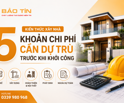 Chi Phí Xây Nhà: 5 Khoản Cần Dự Trù Trước Khi Khởi Công