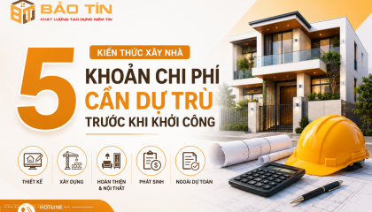 Chi Phí Xây Nhà: 5 Khoản Cần Dự Trù Trước Khi Khởi Công